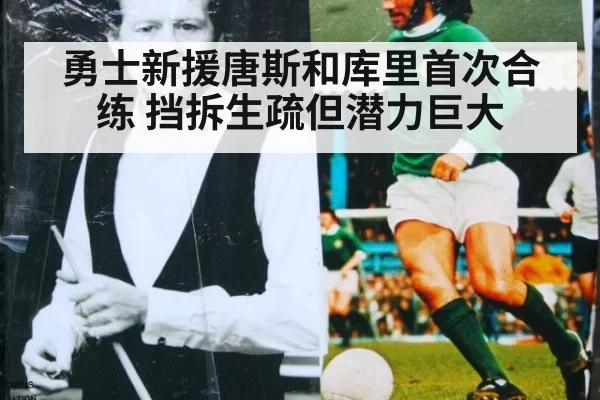 勇士新援唐斯和库里首次合练 挡拆生疏但潜力巨大